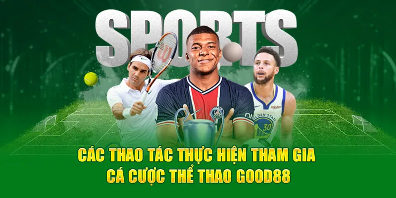 Các thao tác thực hiện tham gia cá cược thể thao Good88