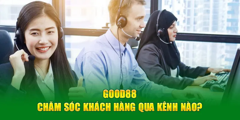 Good88 chăm sóc khách hàng qua kênh nào?