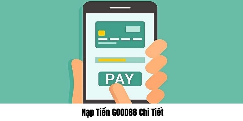 Hướng dẫn nạp tiền tại Good88 và các đánh giá chung