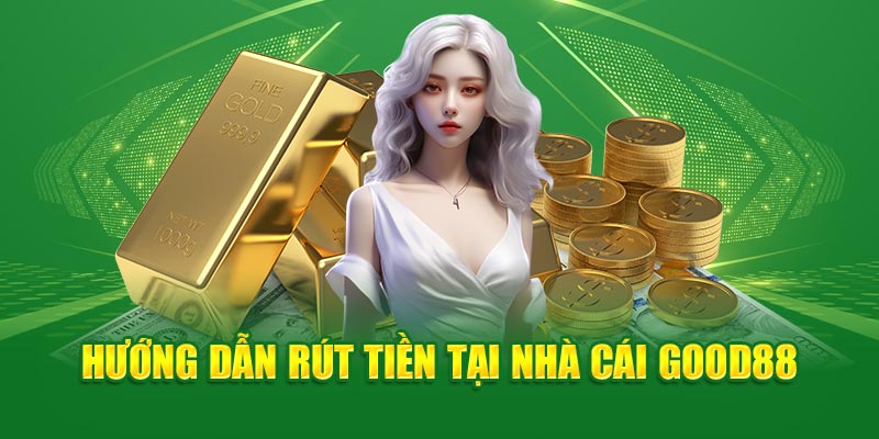 Hướng dẫn rút tiền Good88 cực dễ dàng